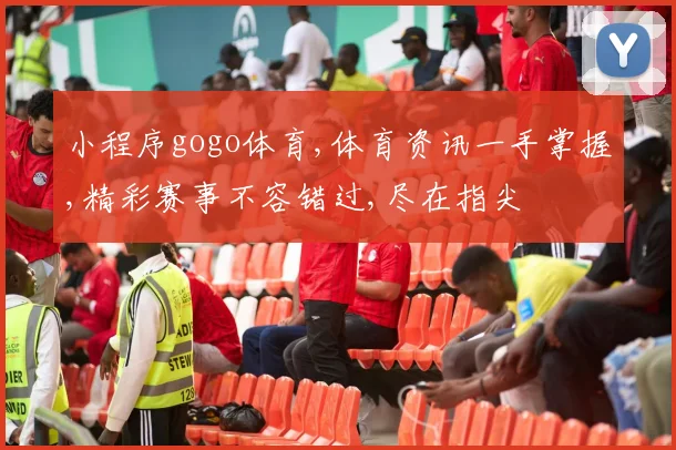 小程序gogo体育,体育资讯一手掌握,精彩赛事不容错过,尽在指尖