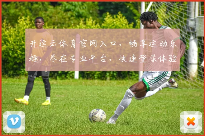 开运云体育官网入口，畅享运动乐趣，尽在专业平台，快速登录体验