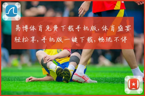 易博体育免费下载手机版,体育盛宴轻松享,手机版一键下载,畅玩不停歇