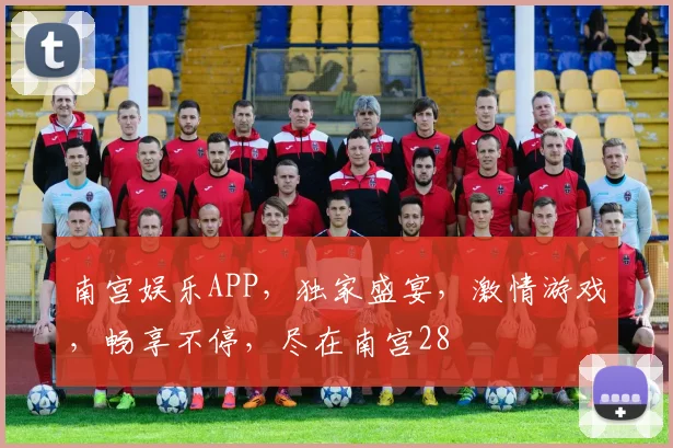 南宫娱乐APP，独家盛宴，激情游戏，畅享不停，尽在南宫28
