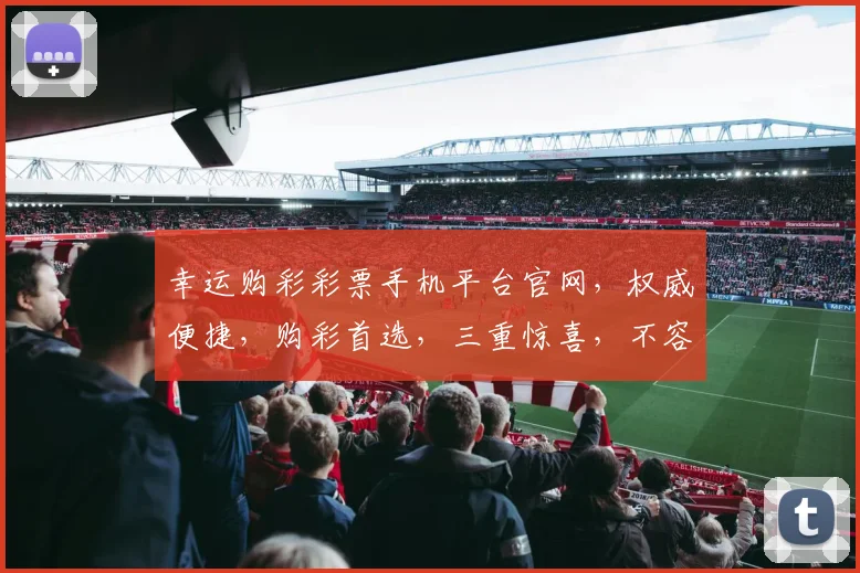 幸运购彩彩票手机平台官网，权威便捷，购彩首选，三重惊喜，不容错过，尽在官网