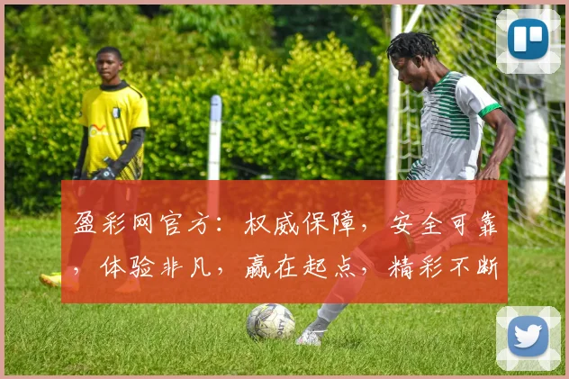 盈彩网官方：权威保障，安全可靠，体验非凡，赢在起点，精彩不断，值得信赖