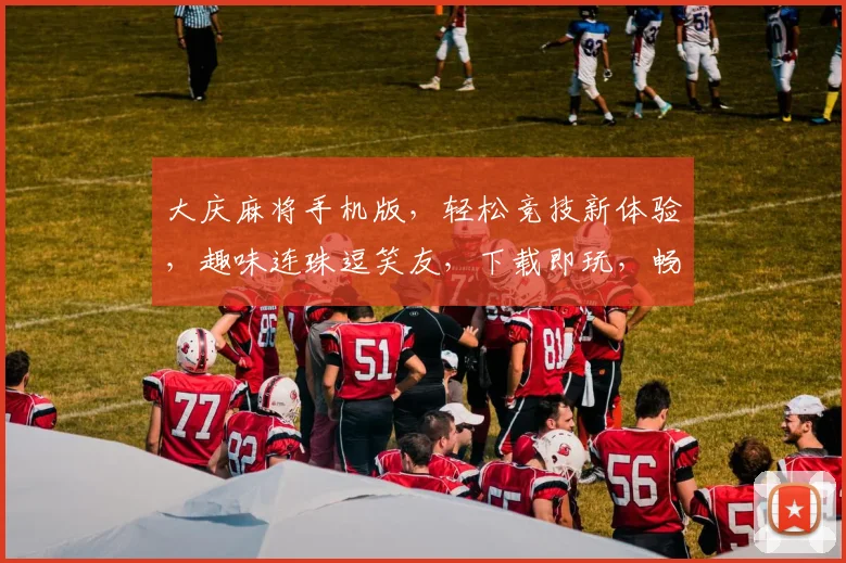 大庆麻将手机版，轻松竞技新体验，趣味连珠逗笑友，下载即玩，畅享乐趣，赢大奖
