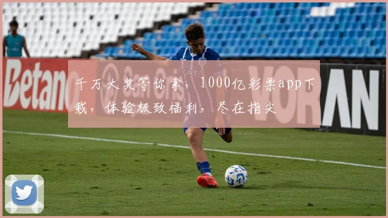 千万大奖等你拿，1000亿彩票app下载，体验极致福利，尽在指尖