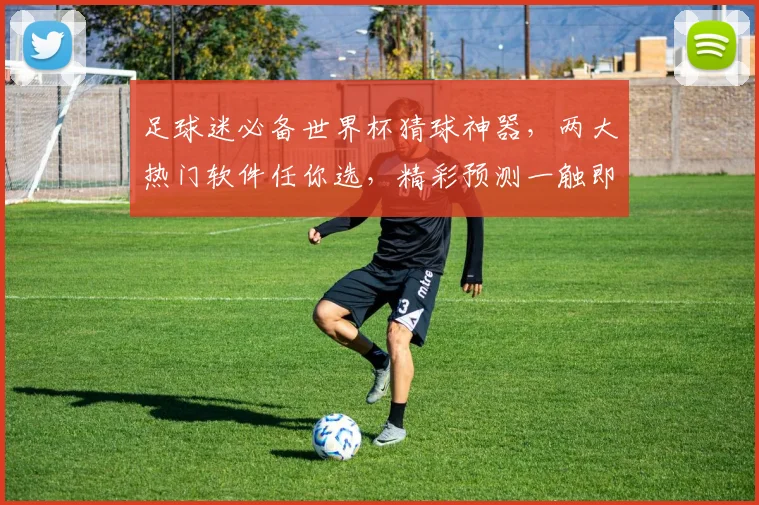 足球迷必备世界杯猜球神器，两大热门软件任你选，精彩预测一触即发