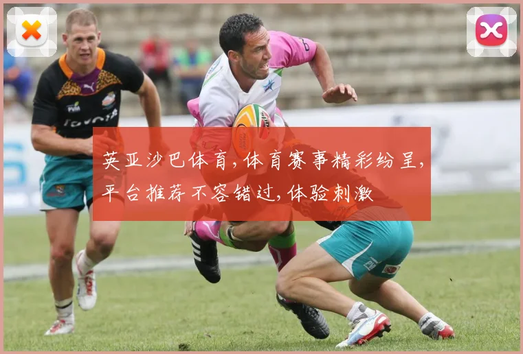 英亚沙巴体育,体育赛事精彩纷呈,平台推荐不容错过,体验刺激