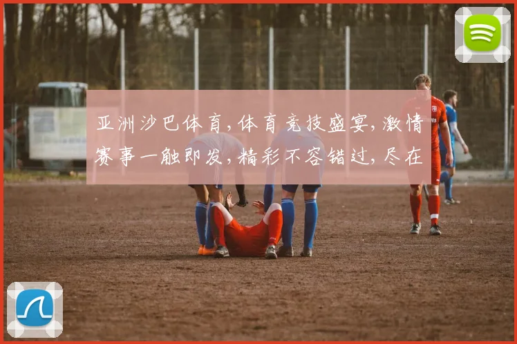 亚洲沙巴体育,体育竞技盛宴,激情赛事一触即发,精彩不容错过,尽在体育盛宴中